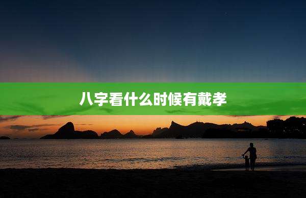 八字看什么时候有戴孝