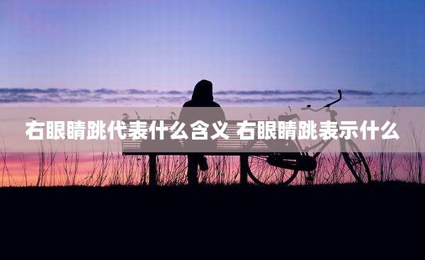 右眼睛跳代表什么含义 右眼睛跳表示什么