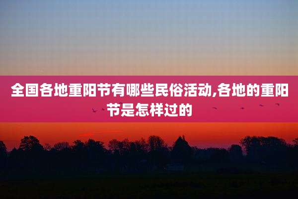 全国各地重阳节有哪些民俗活动,各地的重阳节是怎样过的