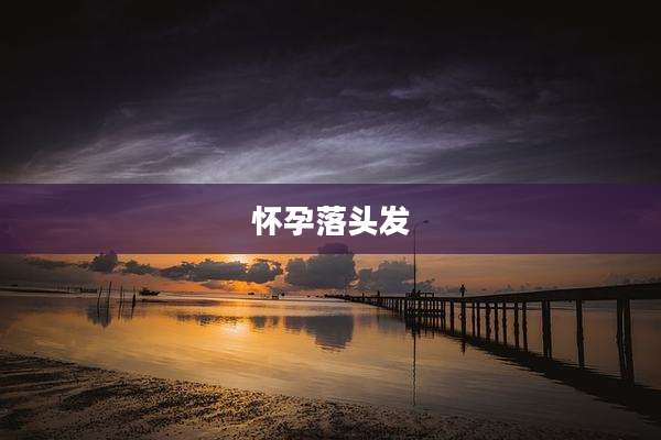 怀孕落头发