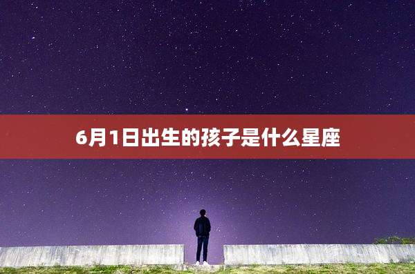 6月1日出生的孩子是什么星座