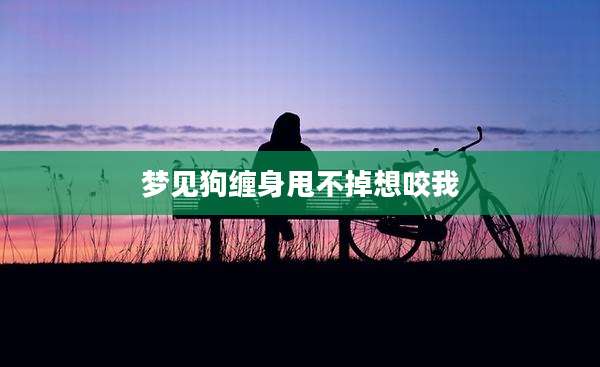 梦见狗缠身甩不掉想咬我