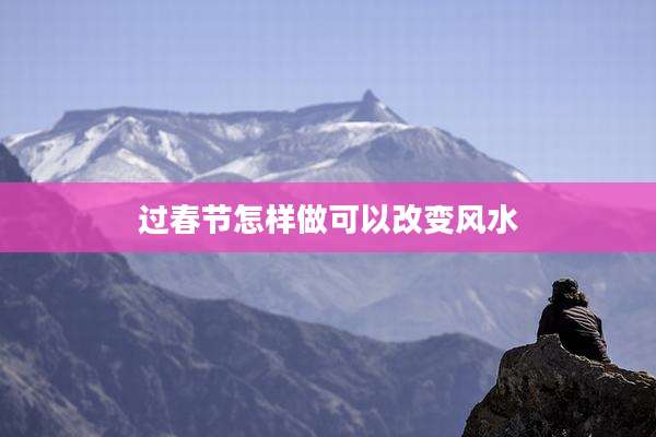 过春节怎样做可以改变风水