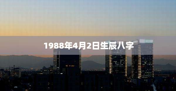 1988年4月2日生辰八字