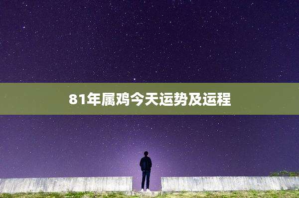 81年属鸡今天运势及运程
