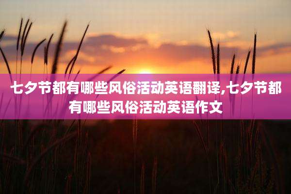 七夕节都有哪些风俗活动英语翻译,七夕节都有哪些风俗活动英语作文