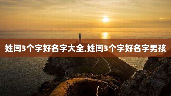 姓闫3个字好名字大全,姓闫3个字好名字男孩