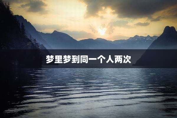 梦里梦到同一个人两次
