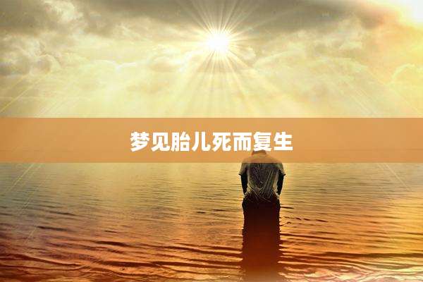 梦见胎儿死而复生