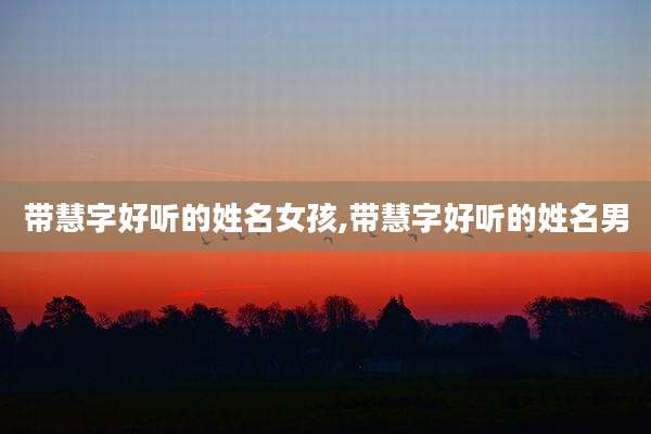 带慧字好听的姓名女孩,带慧字好听的姓名男