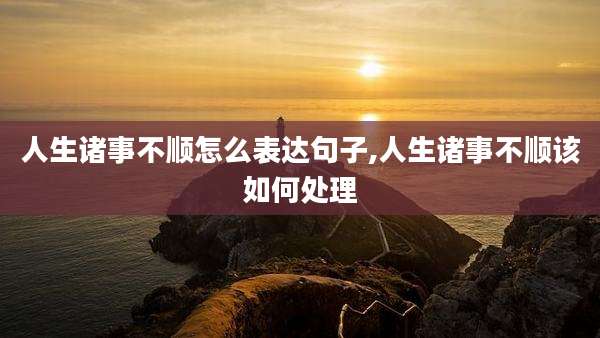 人生诸事不顺怎么表达句子,人生诸事不顺该如何处理