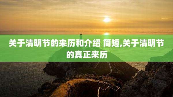 关于清明节的来历和介绍 简短,关于清明节的真正来历