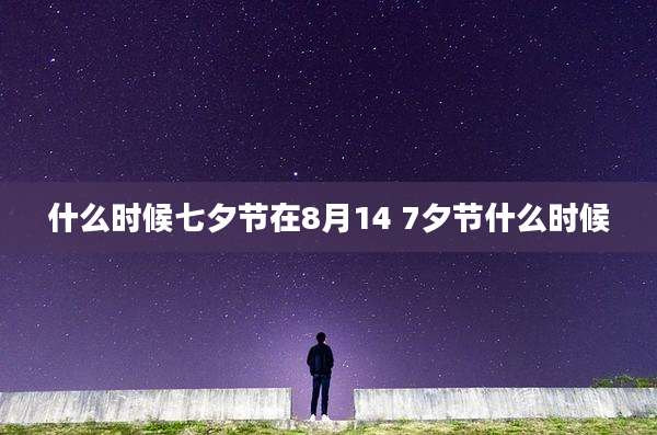 什么时候七夕节在8月14 7夕节什么时候