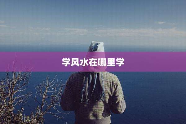 学风水在哪里学