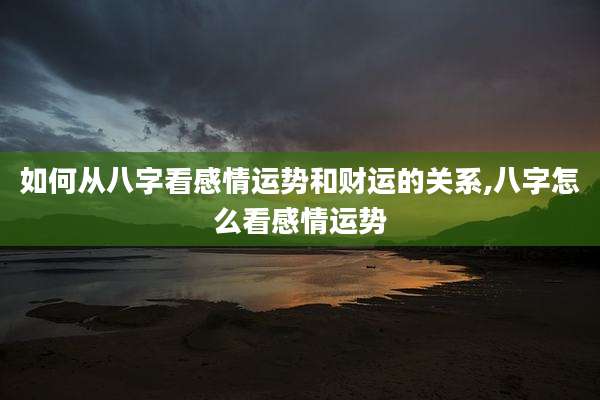 如何从八字看感情运势和财运的关系,八字怎么看感情运势