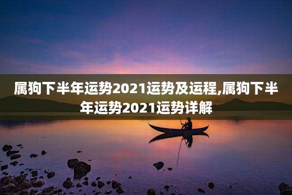 属狗下半年运势2021运势及运程,属狗下半年运势2021运势详解