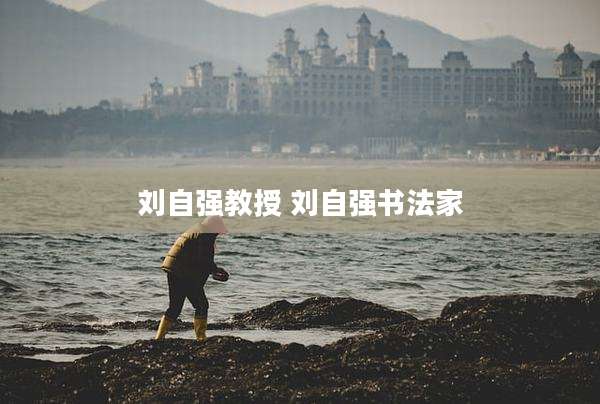 刘自强教授 刘自强书法家