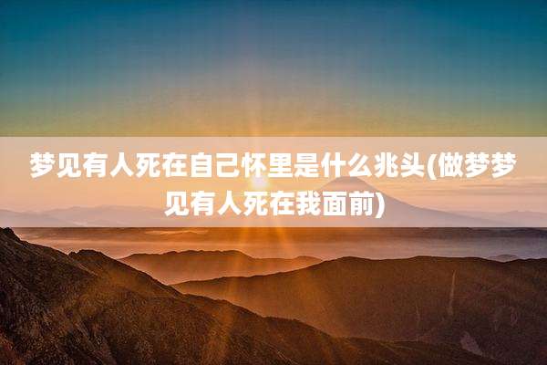 梦见有人死在自己怀里是什么兆头(做梦梦见有人死在我面前)