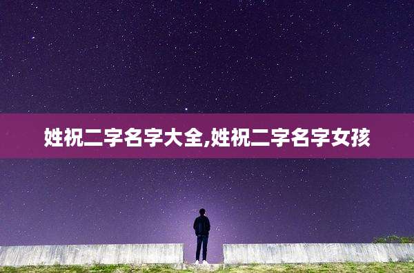 姓祝二字名字大全,姓祝二字名字女孩