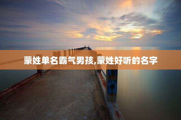 蒙姓单名霸气男孩,蒙姓好听的名字