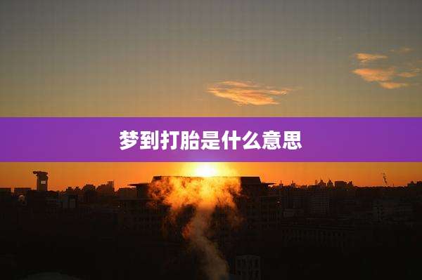 梦到打胎是什么意思