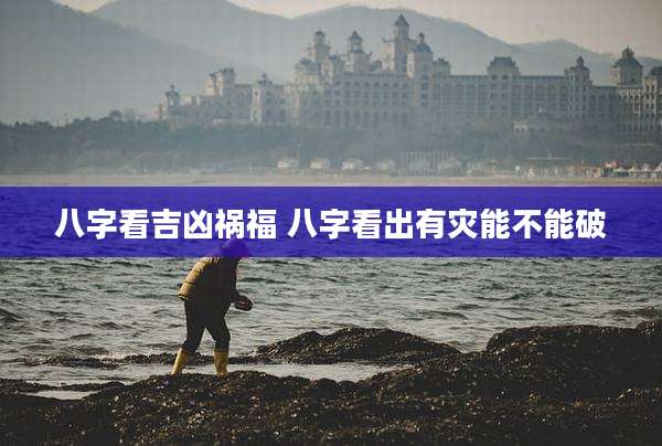 八字看吉凶祸福 八字看出有灾能不能破