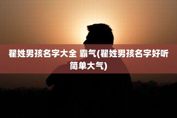 翟姓男孩名字大全 霸气(翟姓男孩名字好听简单大气)