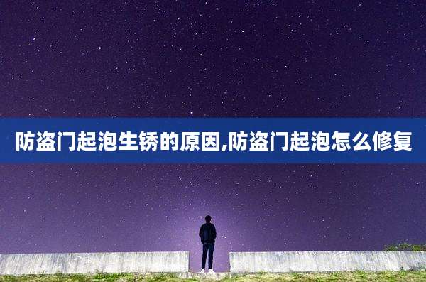 防盗门起泡生锈的原因,防盗门起泡怎么修复