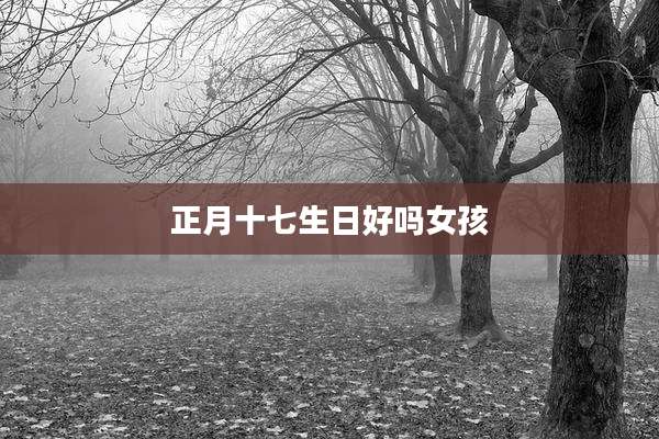 正月十七生日好吗女孩