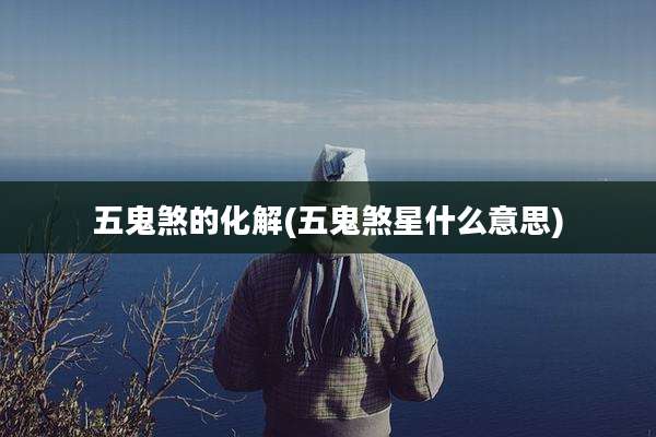 五鬼煞的化解(五鬼煞星什么意思)