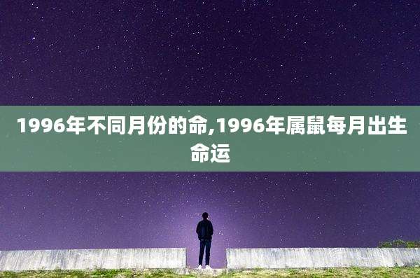 1996年不同月份的命,1996年属鼠每月出生命运