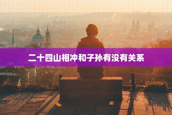 二十四山相冲和子孙有没有关系