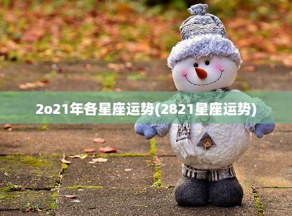 2o21年各星座运势(2821星座运势)