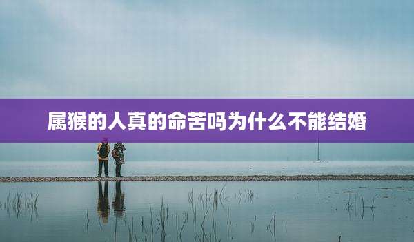 属猴的人真的命苦吗为什么不能结婚