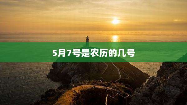 5月7号是农历的几号