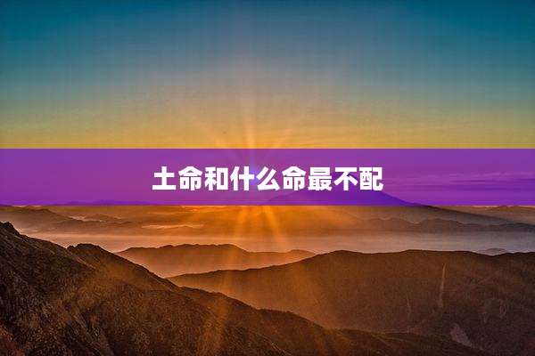 土命和什么命最不配