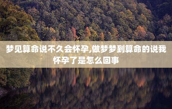 梦见算命说不久会怀孕,做梦梦到算命的说我怀孕了是怎么回事