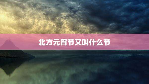 北方元宵节又叫什么节