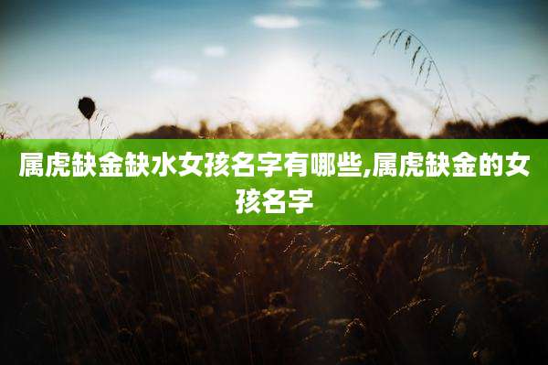 属虎缺金缺水女孩名字有哪些,属虎缺金的女孩名字