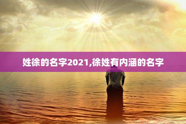 姓徐的名字2021,徐姓有内涵的名字