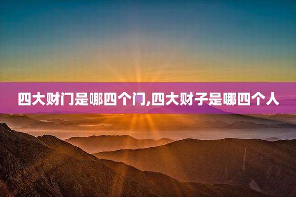 四大财门是哪四个门,四大财子是哪四个人