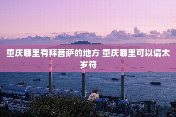 重庆哪里有拜菩萨的地方 重庆哪里可以请太岁符