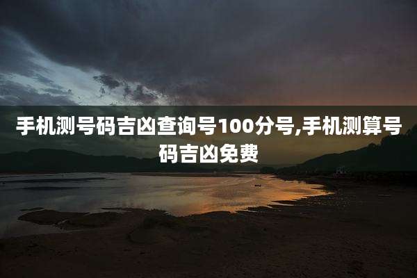 手机测号码吉凶查询号100分号,手机测算号码吉凶免费