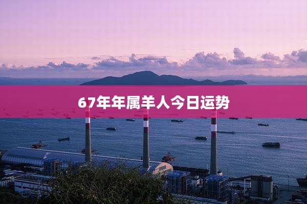 67年年属羊人今日运势