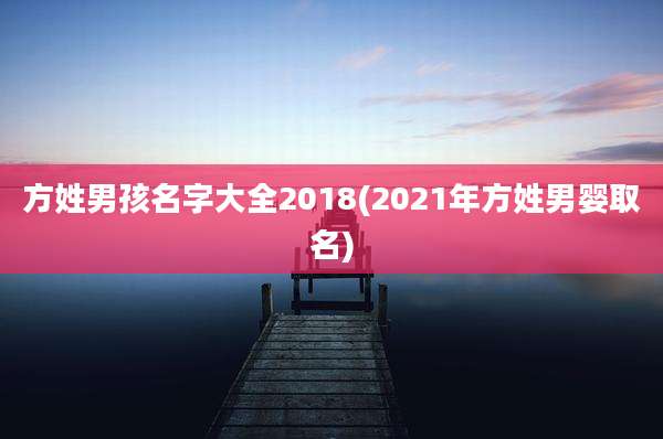 方姓男孩名字大全2018(2021年方姓男婴取名)