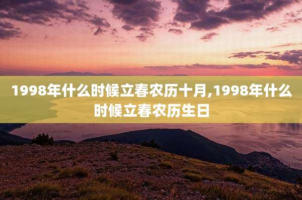 1998年什么时候立春农历十月,1998年什么时候立春农历生日
