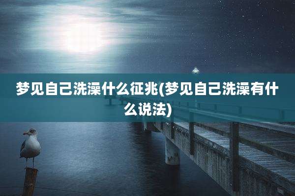 梦见自己洗澡什么征兆(梦见自己洗澡有什么说法)