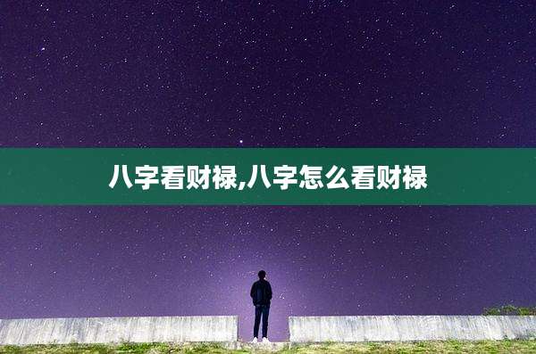 八字看财禄,八字怎么看财禄