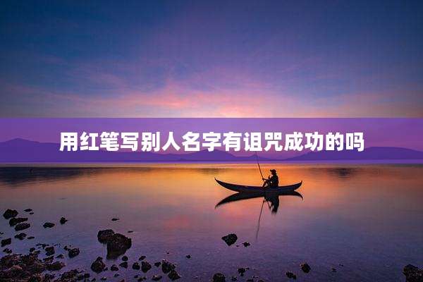 用红笔写别人名字有诅咒成功的吗