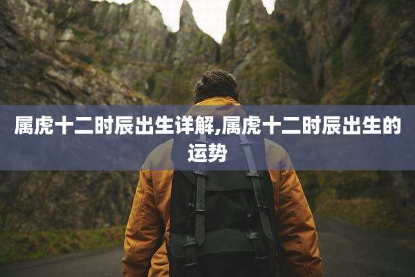属虎十二时辰出生详解,属虎十二时辰出生的运势